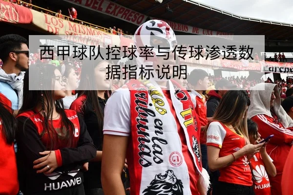 西甲球队控球率与传球渗透数据指标说明